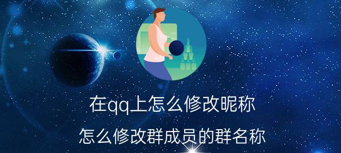 在qq上怎么修改昵称 怎么修改群成员的群名称？